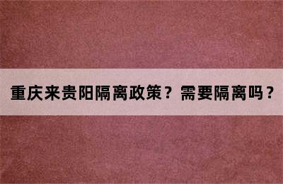 重庆来贵阳隔离政策？需要隔离吗？