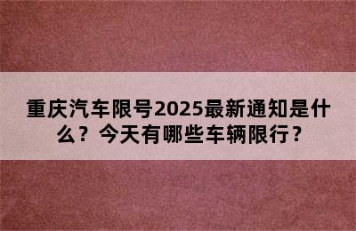 重庆汽车限号2025最新通知是什么？今天有哪些车辆限行？