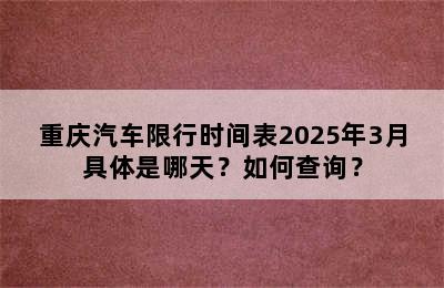 重庆汽车限行时间表2025年3月具体是哪天？如何查询？