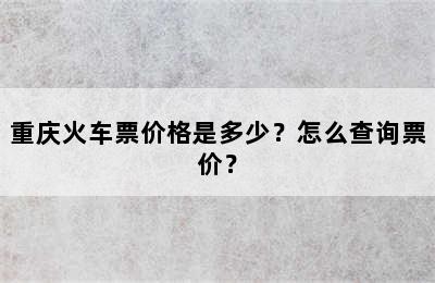 重庆火车票价格是多少？怎么查询票价？