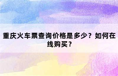重庆火车票查询价格是多少？如何在线购买？
