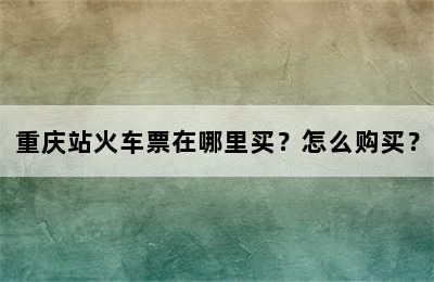 重庆站火车票在哪里买？怎么购买？