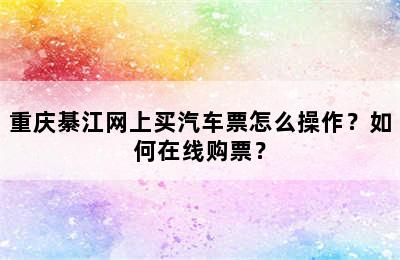 重庆綦江网上买汽车票怎么操作？如何在线购票？