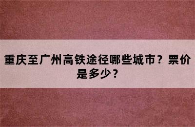 重庆至广州高铁途径哪些城市？票价是多少？