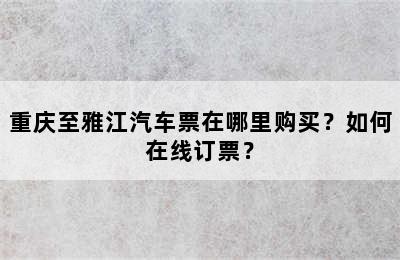 重庆至雅江汽车票在哪里购买？如何在线订票？