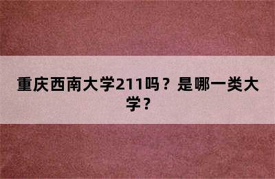 重庆西南大学211吗？是哪一类大学？