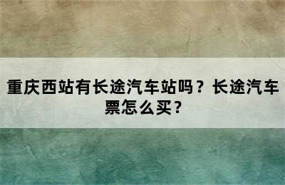 重庆西站有长途汽车站吗？长途汽车票怎么买？