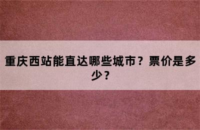 重庆西站能直达哪些城市？票价是多少？
