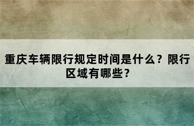 重庆车辆限行规定时间是什么？限行区域有哪些？