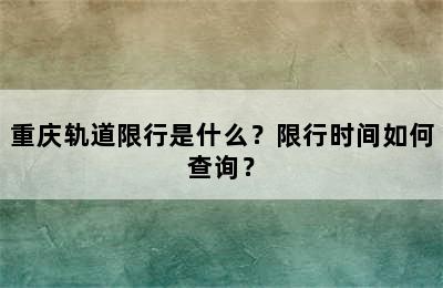 重庆轨道限行是什么？限行时间如何查询？