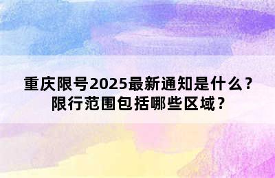 重庆限号2025最新通知是什么？限行范围包括哪些区域？