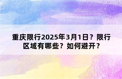 重庆限行2025年3月1日？限行区域有哪些？如何避开？