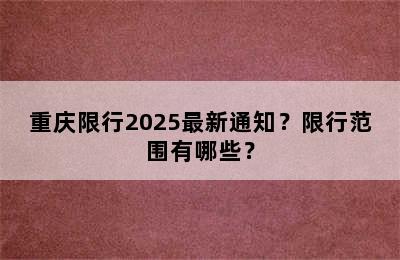 重庆限行2025最新通知？限行范围有哪些？