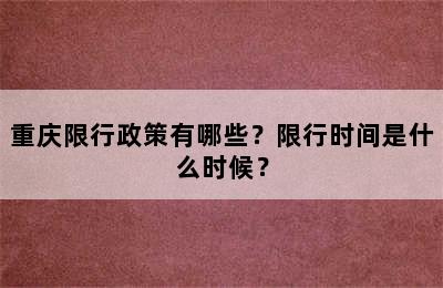 重庆限行政策有哪些？限行时间是什么时候？