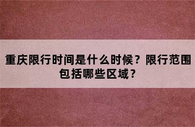 重庆限行时间是什么时候？限行范围包括哪些区域？
