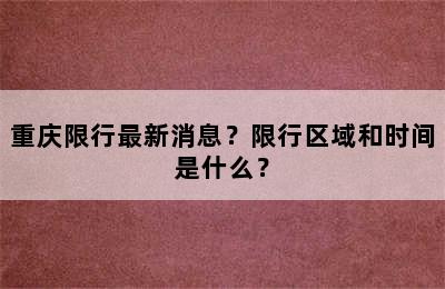 重庆限行最新消息？限行区域和时间是什么？