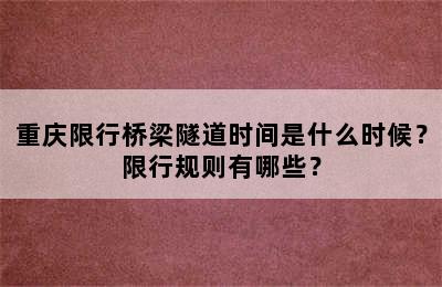 重庆限行桥梁隧道时间是什么时候？限行规则有哪些？