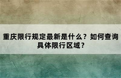 重庆限行规定最新是什么？如何查询具体限行区域？