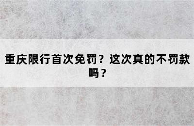 重庆限行首次免罚？这次真的不罚款吗？