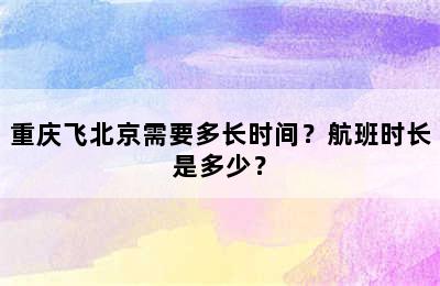 重庆飞北京需要多长时间？航班时长是多少？