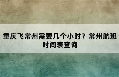 重庆飞常州需要几个小时？常州航班时间表查询