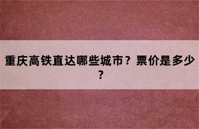 重庆高铁直达哪些城市？票价是多少？