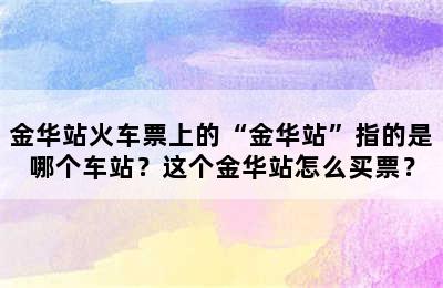 金华站火车票上的“金华站”指的是哪个车站？这个金华站怎么买票？