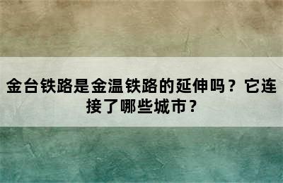 金台铁路是金温铁路的延伸吗？它连接了哪些城市？