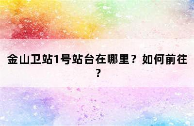 金山卫站1号站台在哪里？如何前往？