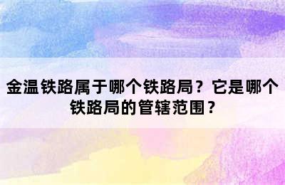 金温铁路属于哪个铁路局？它是哪个铁路局的管辖范围？