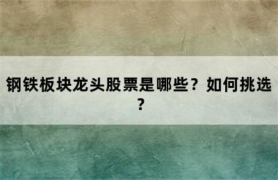 钢铁板块龙头股票是哪些？如何挑选？