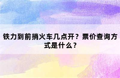 铁力到前捎火车几点开？票价查询方式是什么？