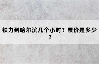 铁力到哈尔滨几个小时？票价是多少？