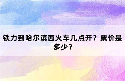 铁力到哈尔滨西火车几点开？票价是多少？
