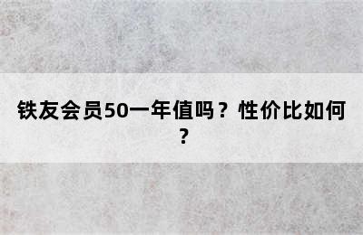 铁友会员50一年值吗？性价比如何？