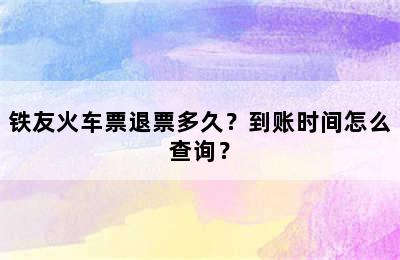 铁友火车票退票多久？到账时间怎么查询？