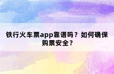 铁行火车票app靠谱吗？如何确保购票安全？