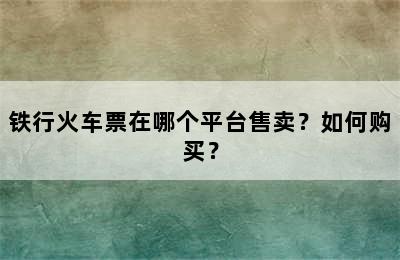 铁行火车票在哪个平台售卖？如何购买？