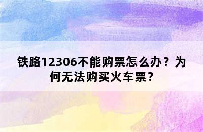 铁路12306不能购票怎么办？为何无法购买火车票？