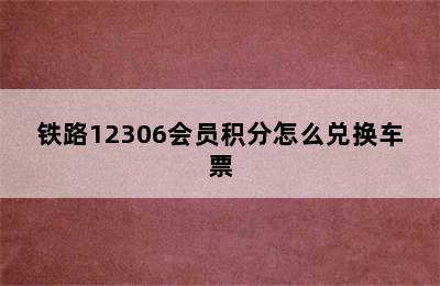 铁路12306会员积分怎么兑换车票