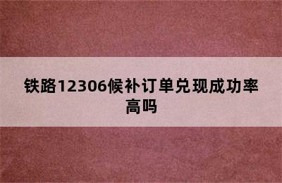 铁路12306候补订单兑现成功率高吗