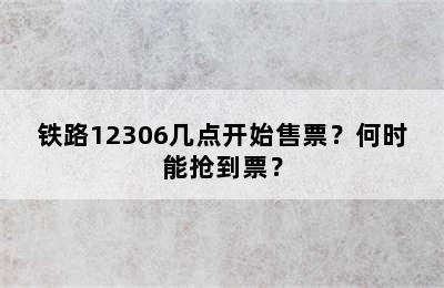 铁路12306几点开始售票？何时能抢到票？