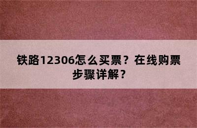 铁路12306怎么买票？在线购票步骤详解？