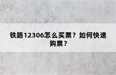 铁路12306怎么买票？如何快速购票？