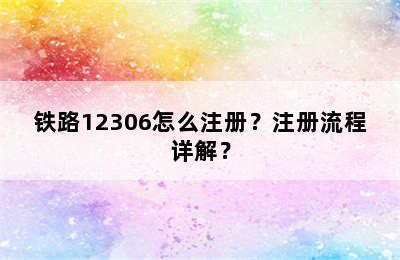 铁路12306怎么注册？注册流程详解？
