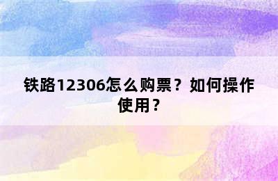 铁路12306怎么购票？如何操作使用？