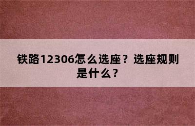 铁路12306怎么选座？选座规则是什么？