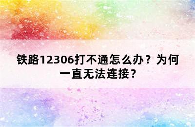 铁路12306打不通怎么办？为何一直无法连接？