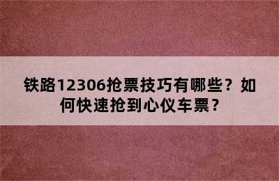 铁路12306抢票技巧有哪些？如何快速抢到心仪车票？