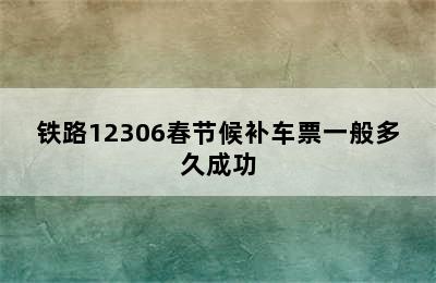 铁路12306春节候补车票一般多久成功